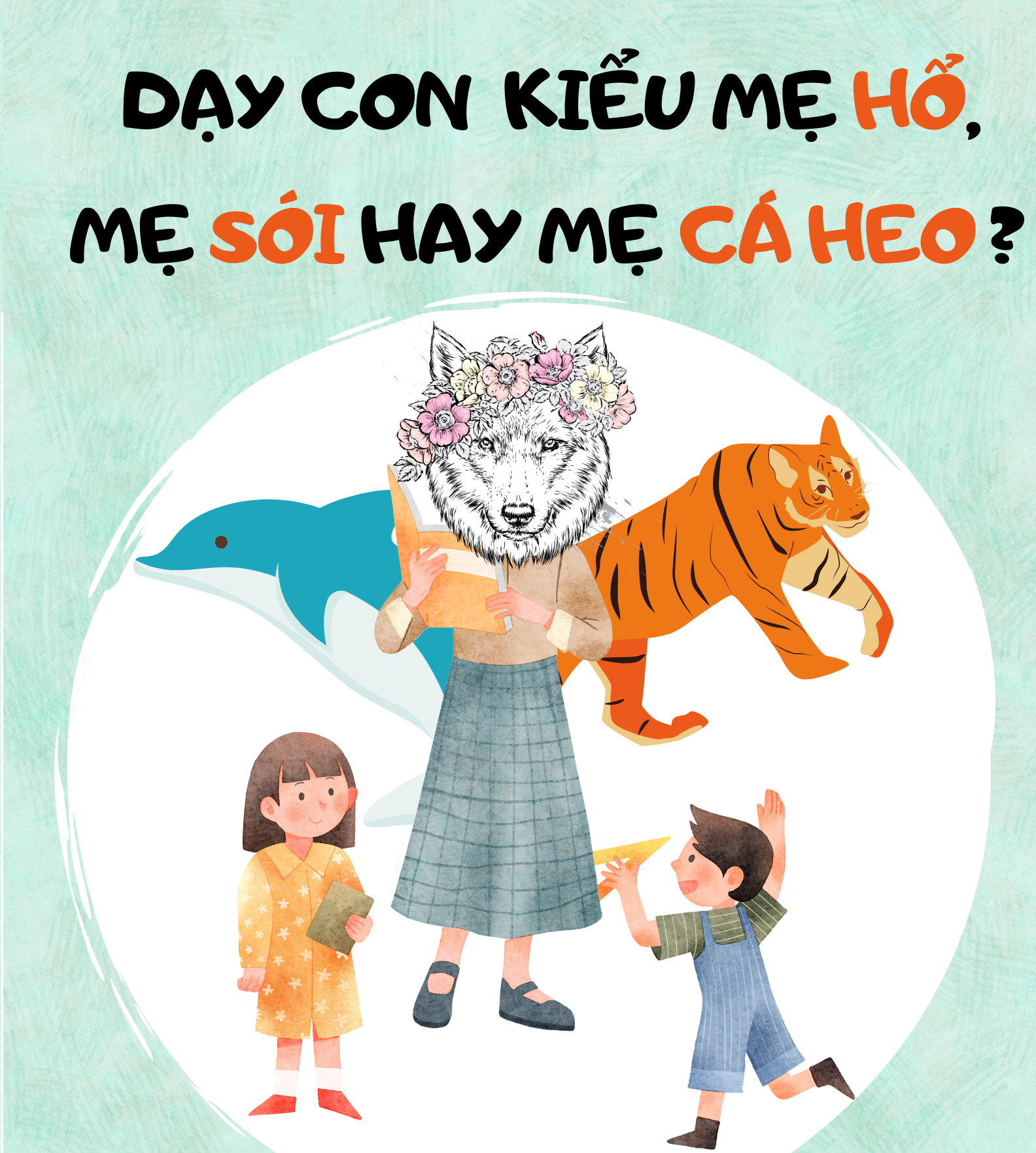 Cùng con - 3 phương pháp dạy con: mẹ Hổ, mẹ Sói và mẹ Cá heo
